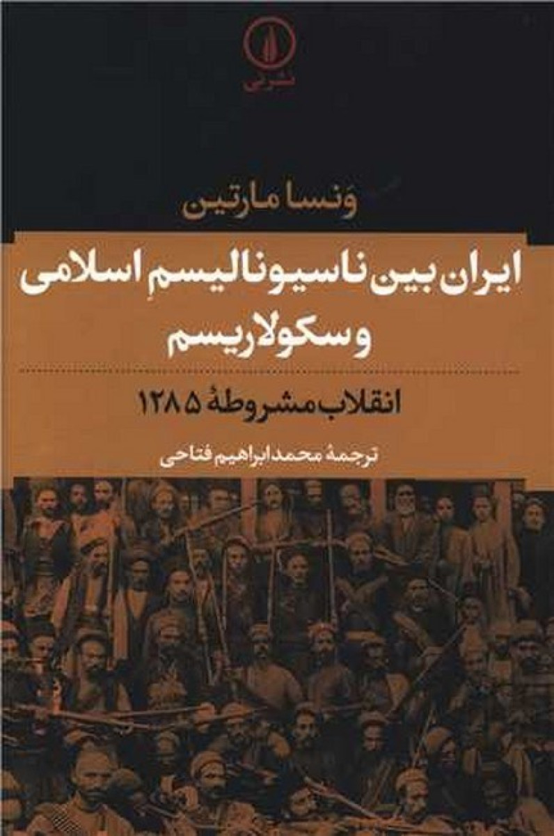 ایران بین ناسیونالیسم اسلامی و سکولاریسم انقلاب مشروطه 1285 /  ونسامارتین / محمد ابراهیم فتاحی